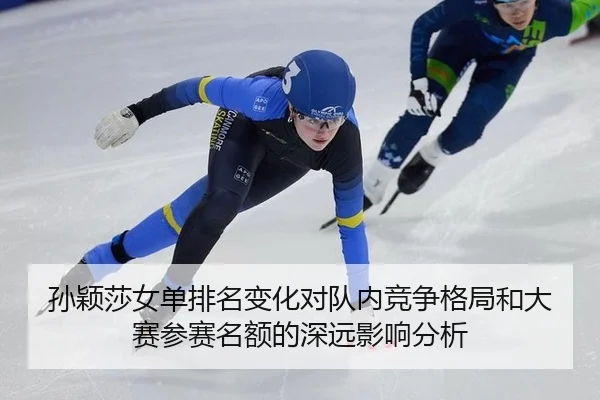孙颖莎女单排名变化对队内竞争格局和大赛参赛名额的深远影响分析