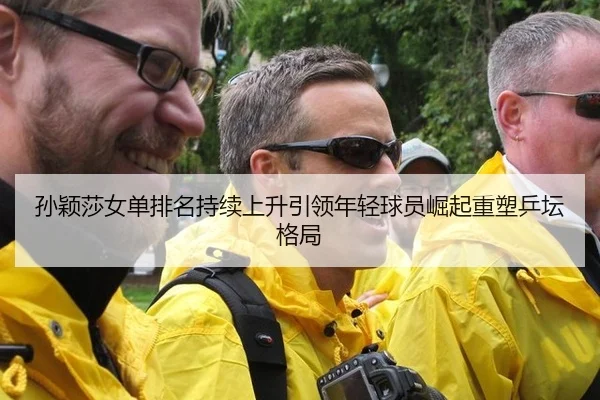 孙颖莎女单排名持续上升引领年轻球员崛起重塑乒坛格局